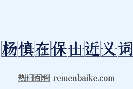杨慎在保山近义词是什么意思的图片